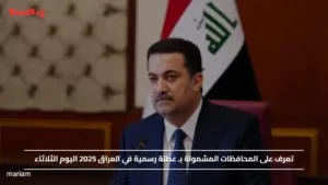 تعرف على المحافظات المشمولة بـ عطلة رسمية في العراق 2025 اليوم الثلاثاء